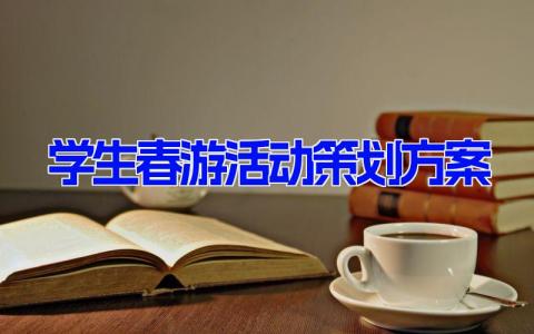 学生春游活动策划方案(7篇） 春游活动方案策划范文