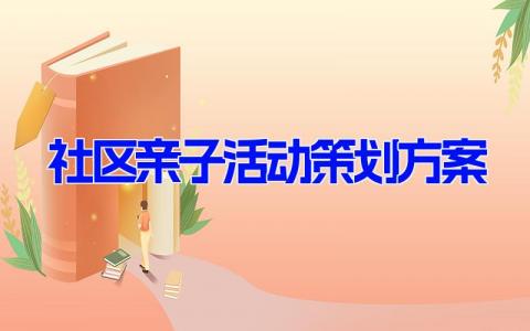 社区亲子活动策划方案(4篇） 社区开展家庭亲子活动流程