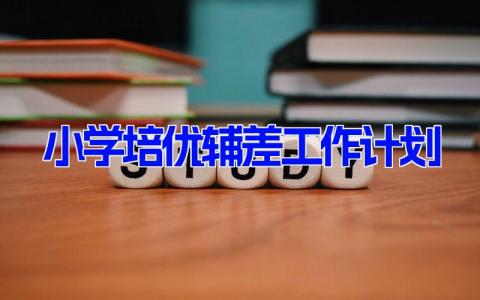 小学培优辅差工作计划(6篇） 小学培优补差实施方案