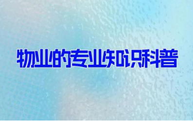 物业的专业知识科普 物业需要掌握的知识10篇