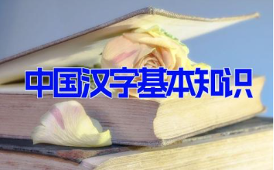 中国汉字基本知识 汉字入门基础知识10篇