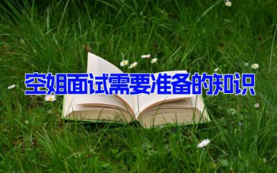 空姐面试需要准备的知识 空乘面试必备知识大全