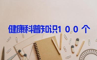 健康科普知识100个 健康养生生活小常识汇总