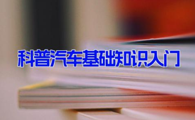 科普汽车基础知识入门 汽车小白必学知识10篇