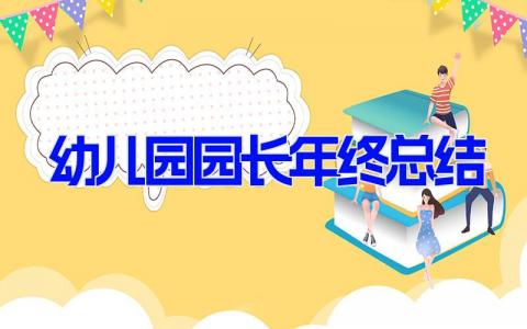 幼儿园园长年终总结 幼儿园园长年度工作汇报总结 (6篇）