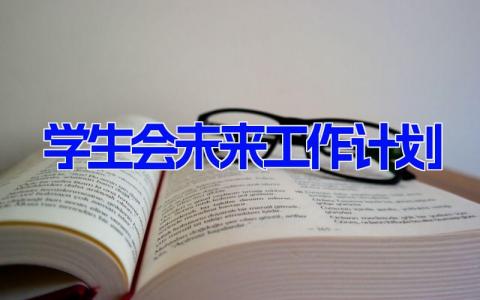 学生会未来工作计划 学生会工作展望汇总(19篇）