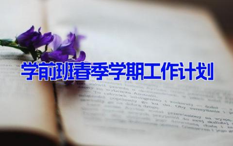 学前班春季学期工作计划(5篇） 学前班新学期工作设计