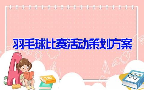 羽毛球比赛活动策划方案 羽毛球活动策划范文(12篇）