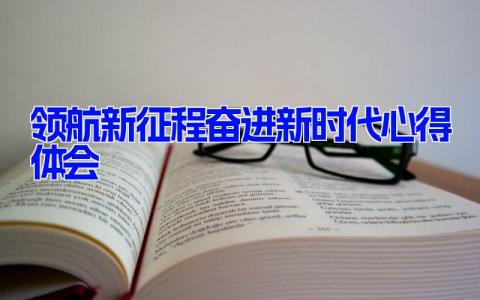 领航新征程奋进新时代心得体会(6篇）