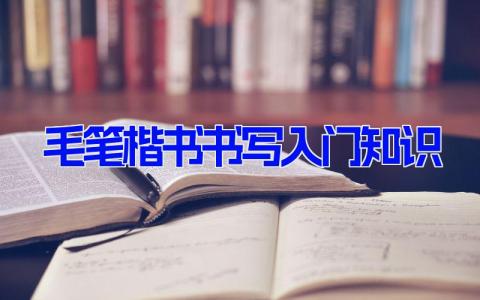 毛笔楷书书写入门知识 学毛笔楷书要知道的常识