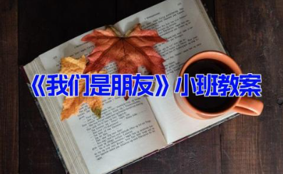 《我们是朋友》小班主题教案设计范文(14篇）