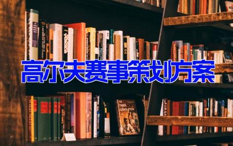 高尔夫赛事策划方案5篇 高尔夫比赛流程设计