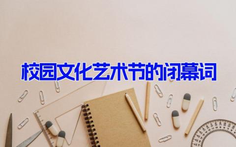 校园文化艺术节的闭幕词12篇