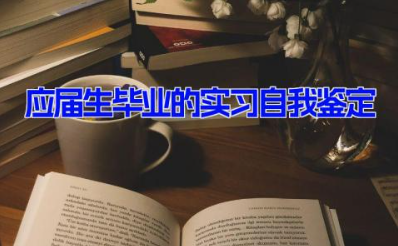 应届生毕业的实习自我鉴定 应届大学毕业生个人鉴定范文