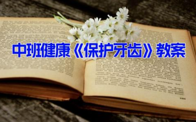 中班健康《保护牙齿》教案 中班健康牙齿领域课件15篇