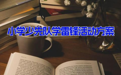 小学少先队学雷锋活动方案10篇 小学学雷锋主题班会教案