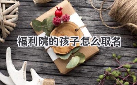 福利院的孩子怎么取名